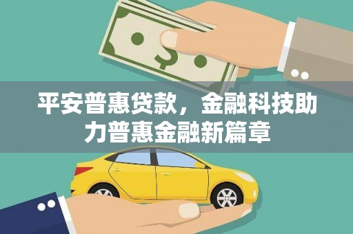 大林平安普惠贷款，金融科技助力普惠金融新篇章