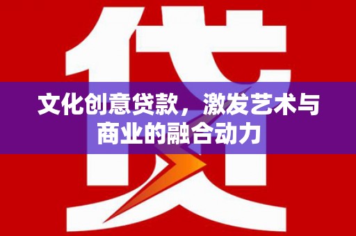吉县文化创意贷款，激发艺术与商业的融合动力