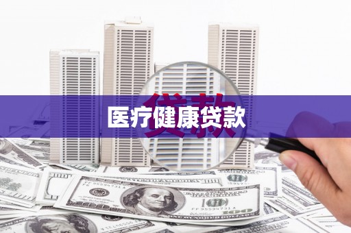 雨山医疗健康贷款