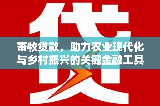左营畜牧贷款，助力农业现代化与乡村振兴的关键金融工具