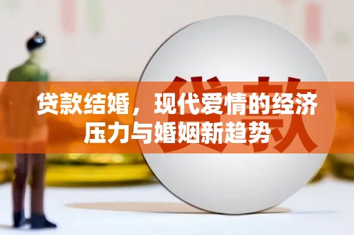 汕尾贷款结婚，现代爱情的经济压力与婚姻新趋势