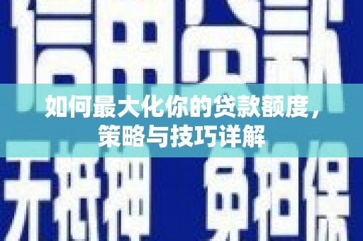 称多如何最大化你的贷款额度，策略与技巧详解