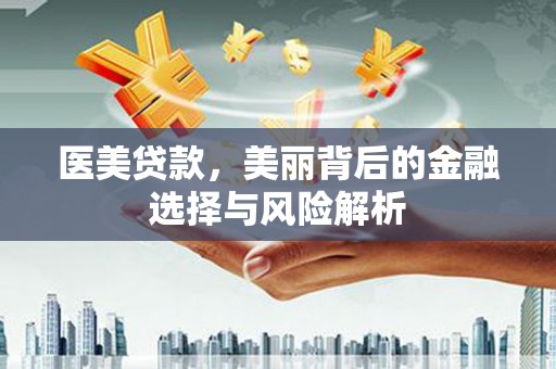 福兴医美贷款，美丽背后的金融选择与风险解析