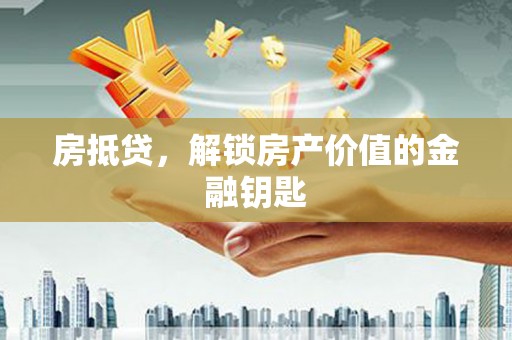 上甘岭房抵贷，解锁房产价值的金融钥匙