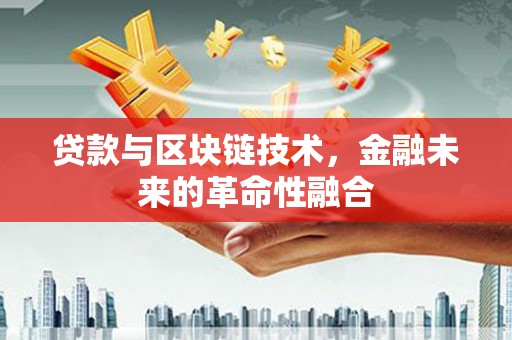 黄骅贷款与区块链技术，金融未来的革命性融合