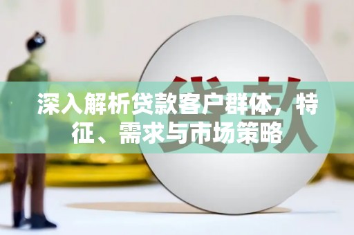 澳门深入解析贷款客户群体，特征、需求与市场策略