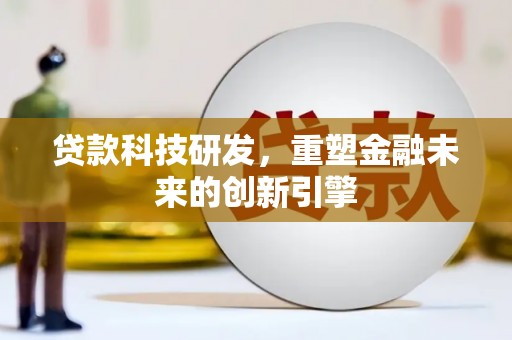 虎林贷款科技研发，重塑金融未来的创新引擎