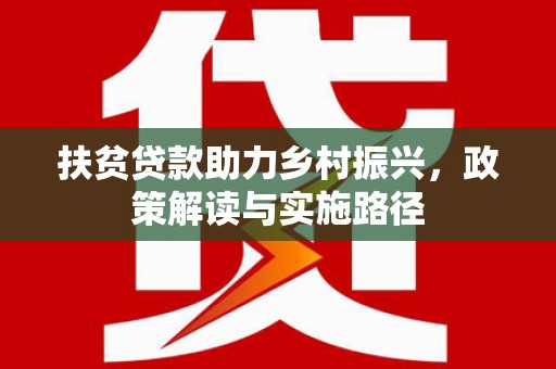 桐城扶贫贷款助力乡村振兴，政策解读与实施路径
