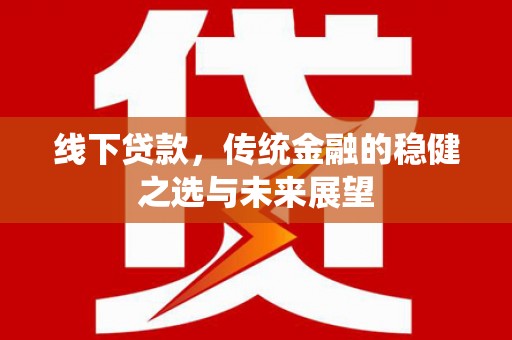 故城线下贷款，传统金融的稳健之选与未来展望