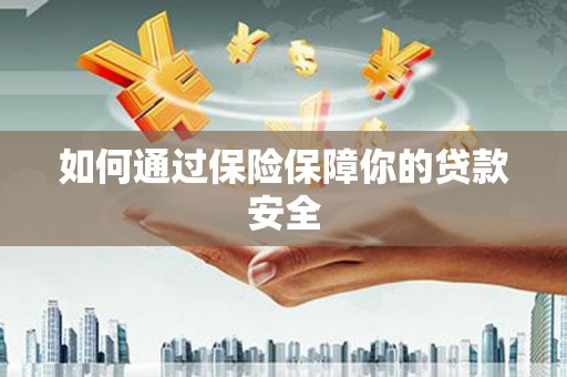 邗江如何通过保险保障你的贷款安全