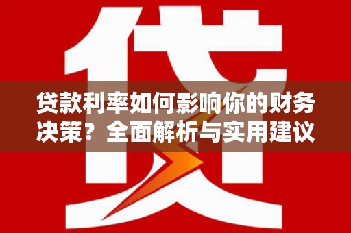 新华贷款利率如何影响你的财务决策？全面解析与实用建议