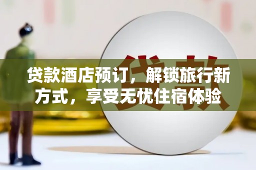 新都贷款酒店预订，解锁旅行新方式，享受无忧住宿体验