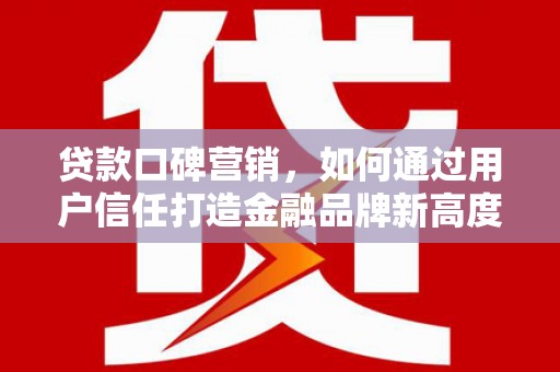 前镇贷款口碑营销，如何通过用户信任打造金融品牌新高度