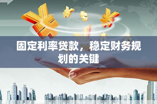 东昌固定利率贷款，稳定财务规划的关键