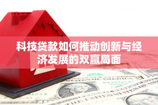 三湾科技贷款如何推动创新与经济发展的双赢局面