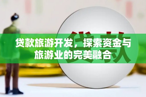 里港贷款旅游开发，探索资金与旅游业的完美融合