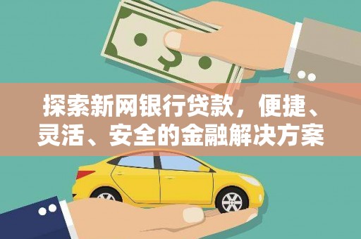 北关探索新网银行贷款，便捷、灵活、安全的金融解决方案