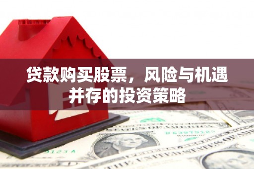 岢岚贷款购买股票，风险与机遇并存的投资策略