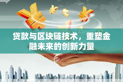 大溪贷款与区块链技术，重塑金融未来的创新力量
