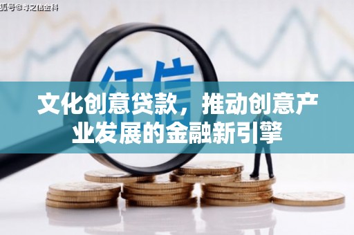 凤岗文化创意贷款，推动创意产业发展的金融新引擎