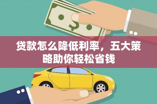 怀来贷款怎么降低利率，五大策略助你轻松省钱