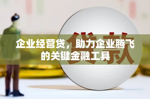 薛城企业经营贷，助力企业腾飞的关键金融工具