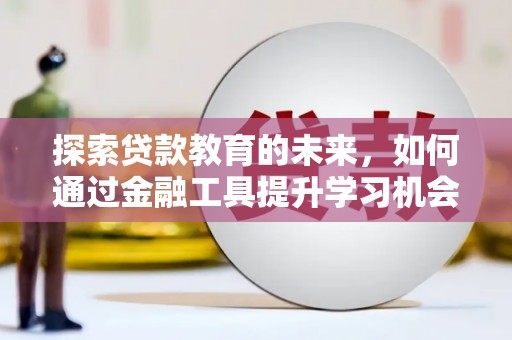 港北探索贷款教育的未来，如何通过金融工具提升学习机会