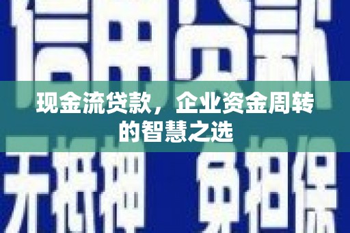 锡林郭勒现金流贷款，企业资金周转的智慧之选