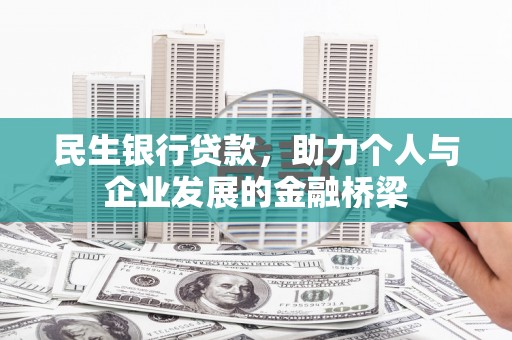 锡林浩特民生银行贷款，助力个人与企业发展的金融桥梁