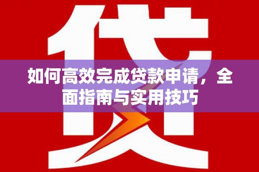 光明新区如何高效完成贷款申请，全面指南与实用技巧