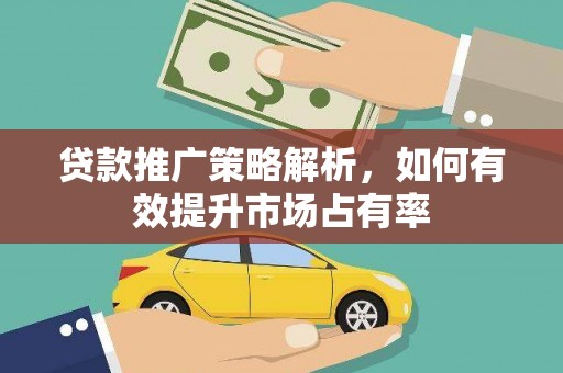 吉木萨尔贷款推广策略解析，如何有效提升市场占有率