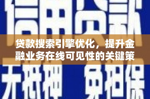 青山湖贷款搜索引擎优化，提升金融业务在线可见性的关键策略
