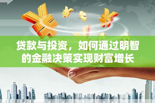 洮北贷款与投资，如何通过明智的金融决策实现财富增长