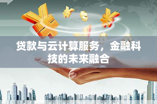 苏尼特右旗贷款与云计算服务，金融科技的未来融合