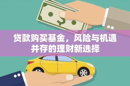 云岩贷款购买基金，风险与机遇并存的理财新选择