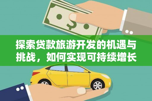 古县探索贷款旅游开发的机遇与挑战，如何实现可持续增长