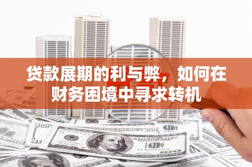 福州贷款展期的利与弊，如何在财务困境中寻求转机