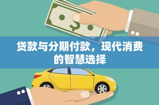合川贷款与分期付款，现代消费的智慧选择