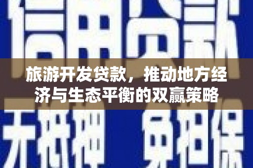 华阴旅游开发贷款，推动地方经济与生态平衡的双赢策略