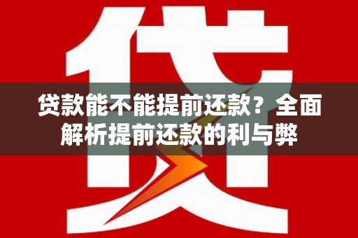 东势贷款能不能提前还款？全面解析提前还款的利与弊