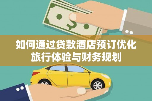 盐津如何通过贷款酒店预订优化旅行体验与财务规划