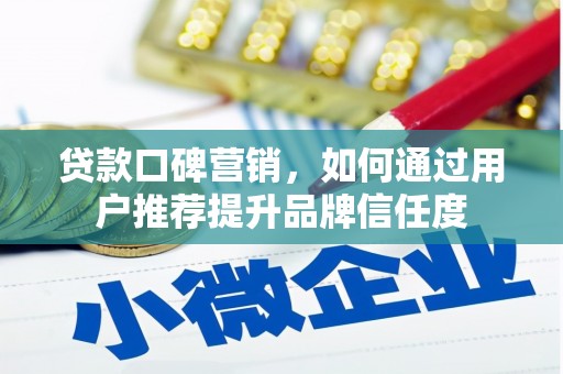 焦作贷款口碑营销，如何通过用户推荐提升品牌信任度