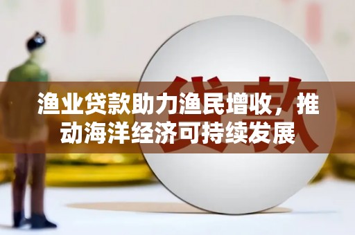 章丘渔业贷款助力渔民增收，推动海洋经济可持续发展