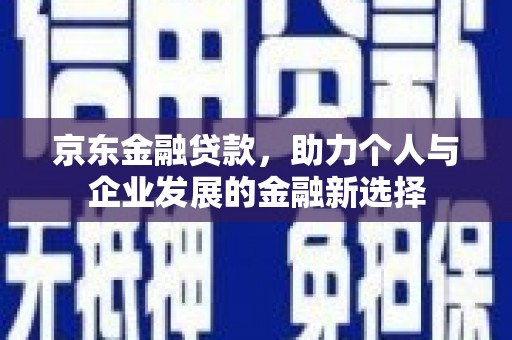 钟楼京东金融贷款，助力个人与企业发展的金融新选择