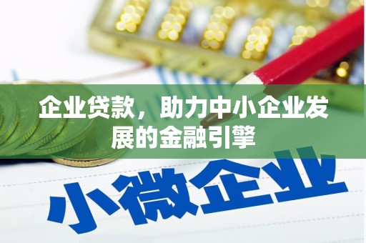 上犹企业贷款，助力中小企业发展的金融引擎