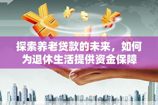 鼓楼探索养老贷款的未来，如何为退休生活提供资金保障