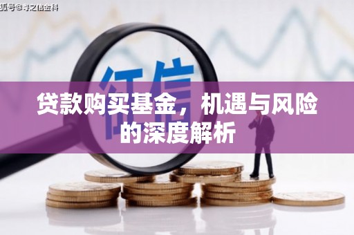 沁县贷款购买基金，机遇与风险的深度解析