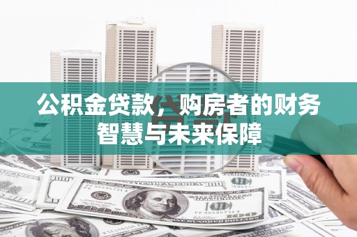 钦北公积金贷款，购房者的财务智慧与未来保障