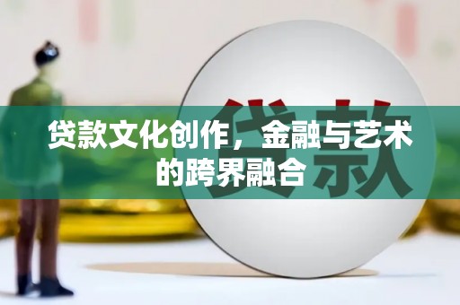 木垒贷款文化创作，金融与艺术的跨界融合