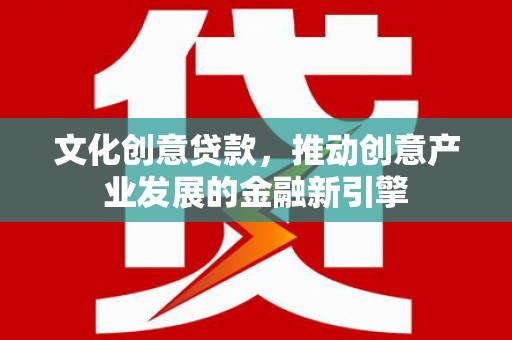 水城文化创意贷款，推动创意产业发展的金融新引擎